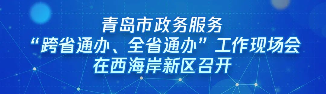 ?“跨域通辦專窗平臺”亮相青島市政務(wù)服務(wù)“跨省通辦、全省通辦”工作現(xiàn)場會